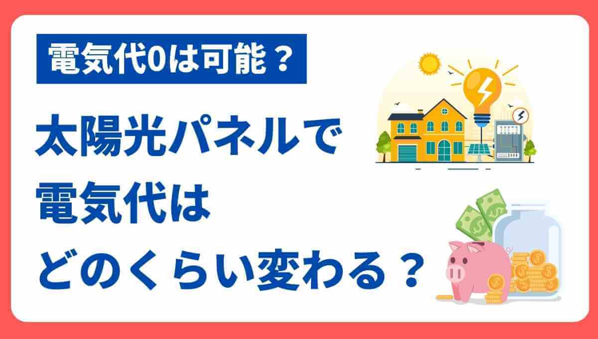 太陽光パネルで電気代は実際どのくらい変わる？電気代0は可能？