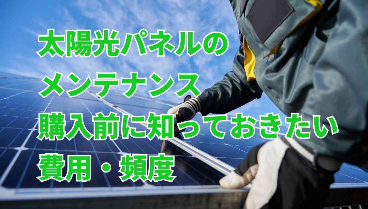 太陽光パネルのメンテナンス・購入前に知っておきたい費用・頻度