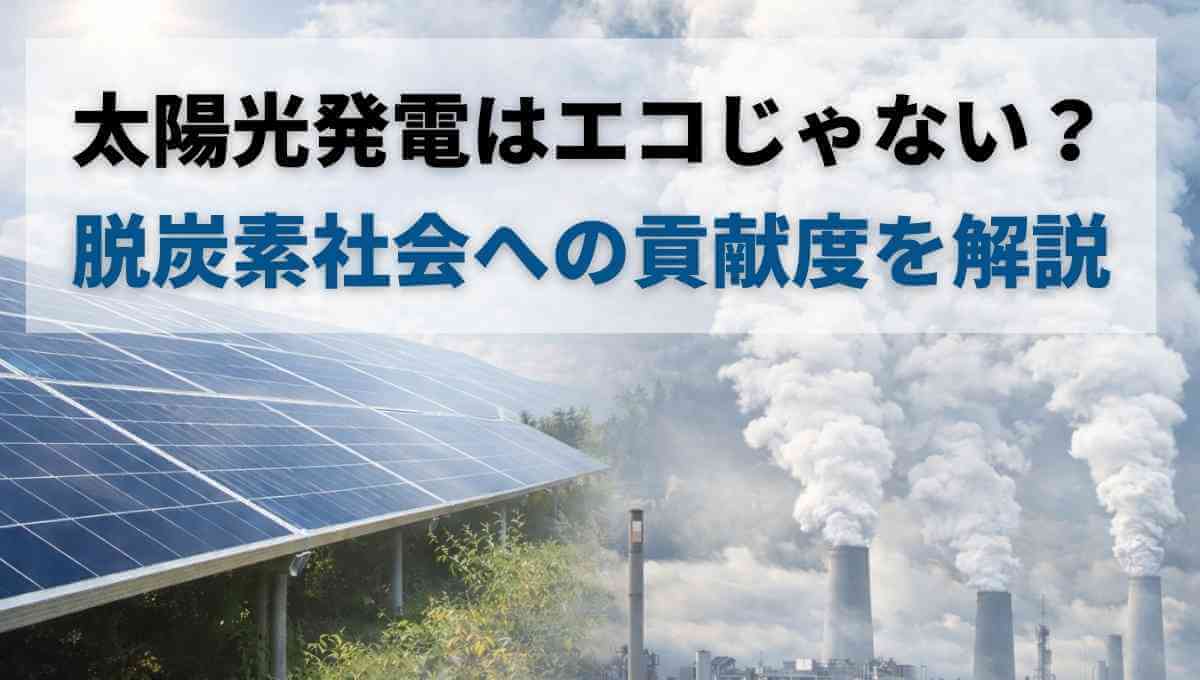 太陽光発電はエコじゃない？脱炭素社会への貢献度を解説